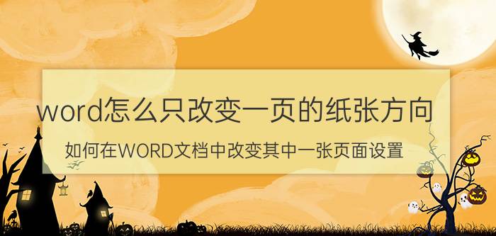 word怎么只改变一页的纸张方向 如何在WORD文档中改变其中一张页面设置？